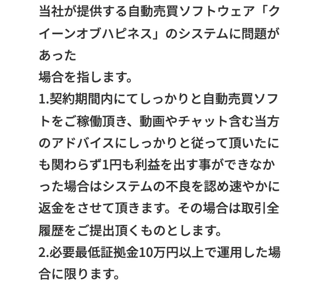 当社が提供する自動売買ソフトウェアクイーンオブハピネスのシステムに問題があった場合を指すとして、1円も利益を出す事ができなかった場合、取引全履歴の提出、必要最低証拠金10万円以上という条件が並ぶページ
