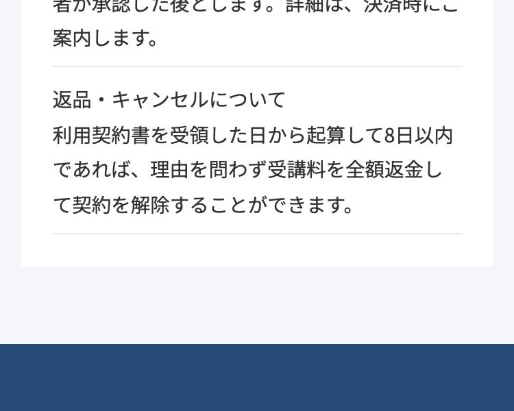 返品・キャンセルについて。利用契約書を受領した日から起算して8日以内であれば、理由を問わず受講料を全額返金して契約を解除することができますと記載されている