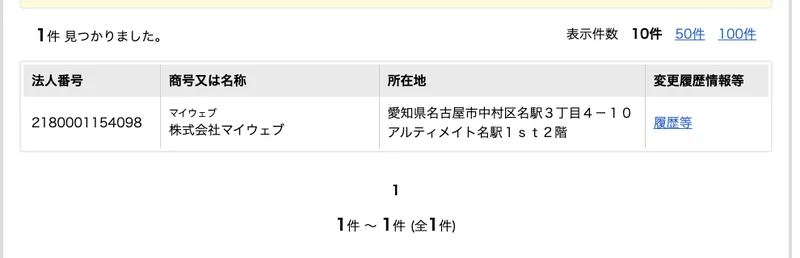 国税庁の法人番号公表サイトの検索結果。1件見つかりました、法人番号2180001154098、株式会社マイウェブ、愛知県名古屋市中村区名駅3丁目4-10アルティメイト名駅1st2階と表示されている
