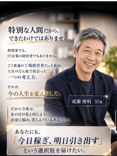 特別な人間だからできたわけではありません、投資家でもIT企業の経営者でもありません、ごく普通の工場経営者だった私が人生のどん底で出会った一つの考え方、と書かれた成瀬俊明の紹介ページ