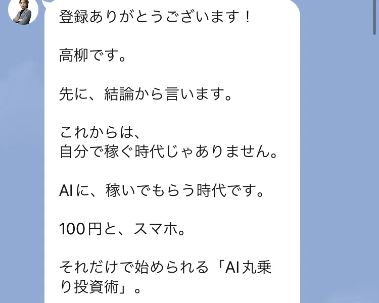 これからは、自分で稼ぐ時代じゃありません。AIに、稼いでもらう時代です。100円と、スマホ。それだけで始められるAI丸乗り投資術と書かれたLINEメッセージ