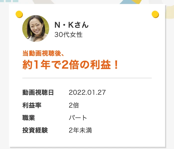 「N・Kさん 30代女性 当動画視聴後、約1年で2倍の利益」という個別の体験談カード